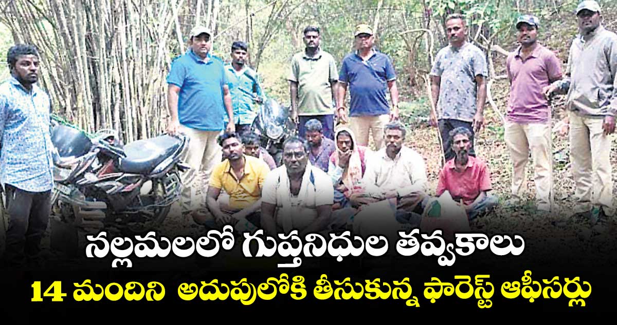 నల్లమలలో గుప్తనిధుల తవ్వకాలు.. 14 మందిని  అదుపులోకి తీసుకున్న ఫారెస్ట్‌‌ ఆఫీసర్లు