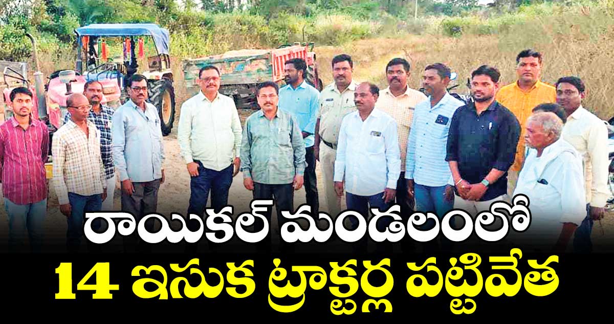 రాయికల్ మండలంలో 14 ఇసుక ట్రాక్టర్ల పట్టివేత