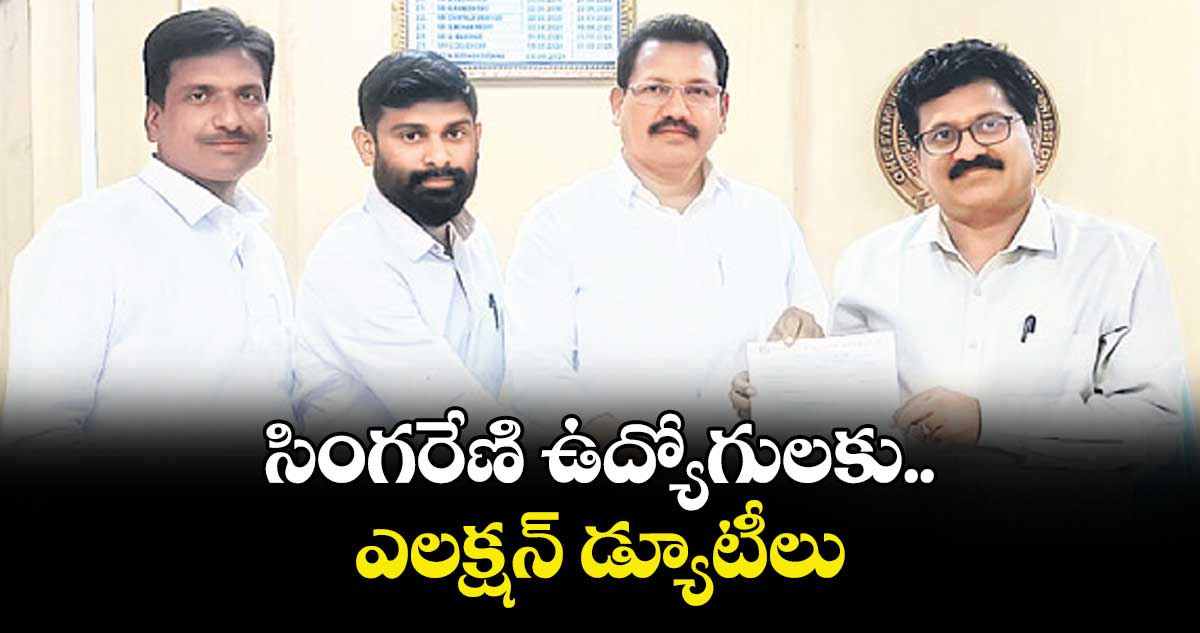 సింగరేణి ఉద్యోగులకు ఎలక్షన్ డ్యూటీలు
