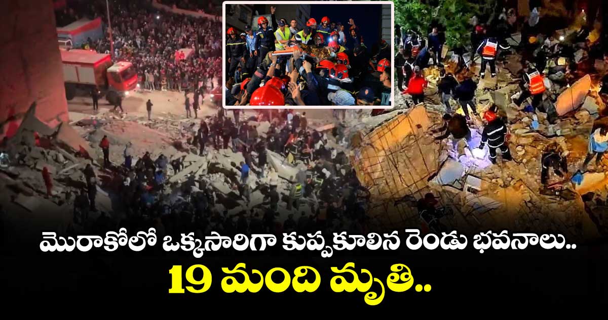  మొరాకోలో ఒక్కసారిగా కుప్పకూలిన రెండు భవనాలు.. 19 మంది మృతి.. 