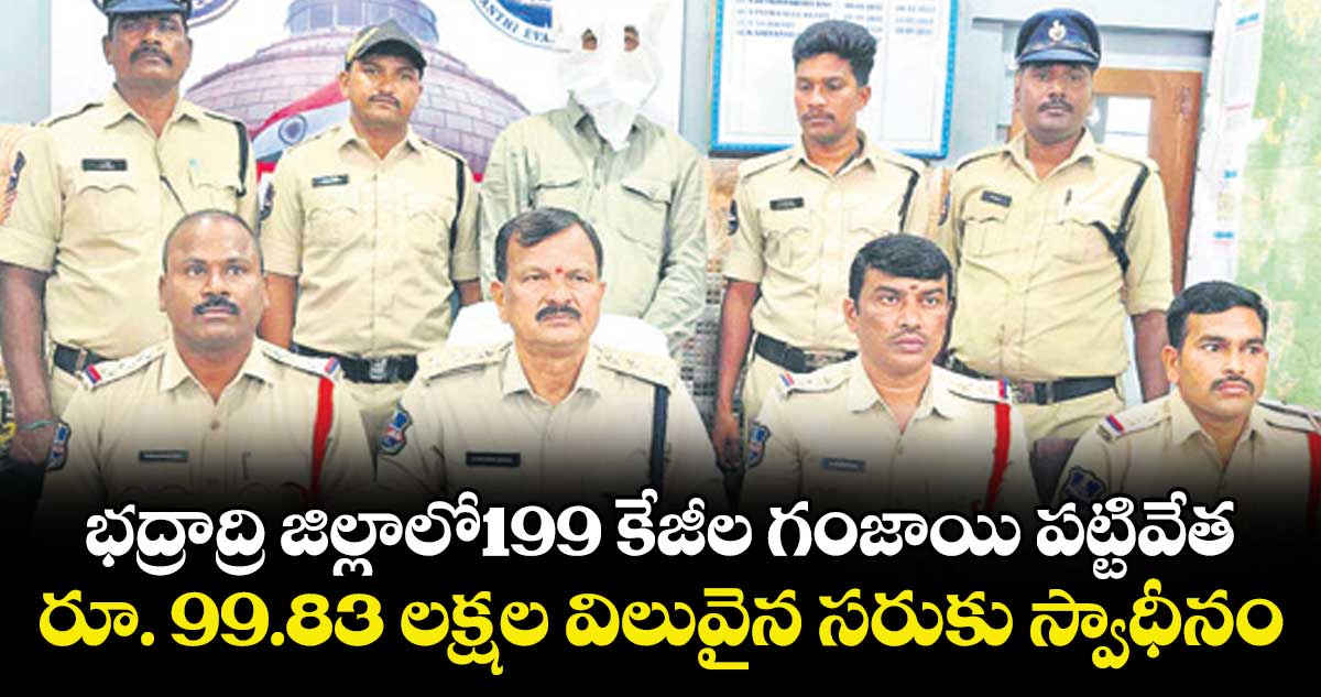 భద్రాద్రి జిల్లాలో199 కేజీల గంజాయి పట్టివేత ... ఒకరు అరెస్ట్ .. రూ. 99.83 లక్షల విలువైన సరుకు స్వాధీనం