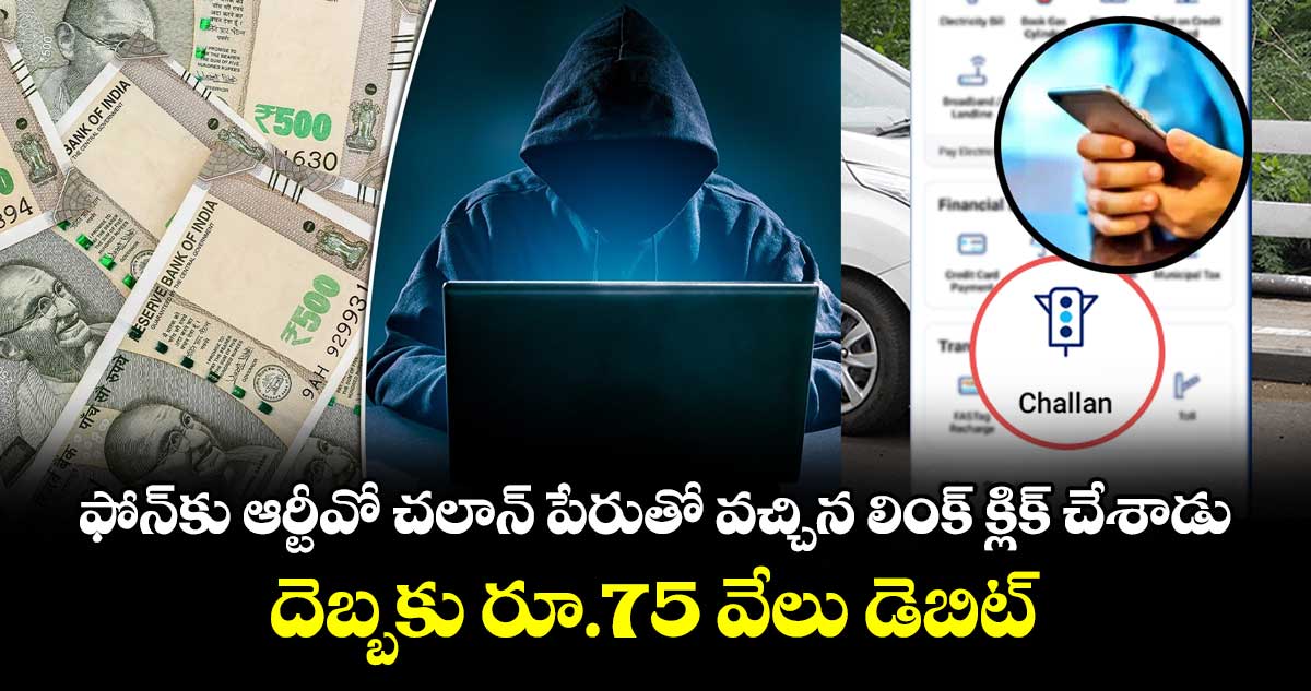 ఫోన్⁭కు ఆర్టీవో చలాన్ పేరుతో వచ్చిన లింక్ క్లిక్ చేశాడు.. దెబ్బకు రూ.75 వేలు డెబిట్