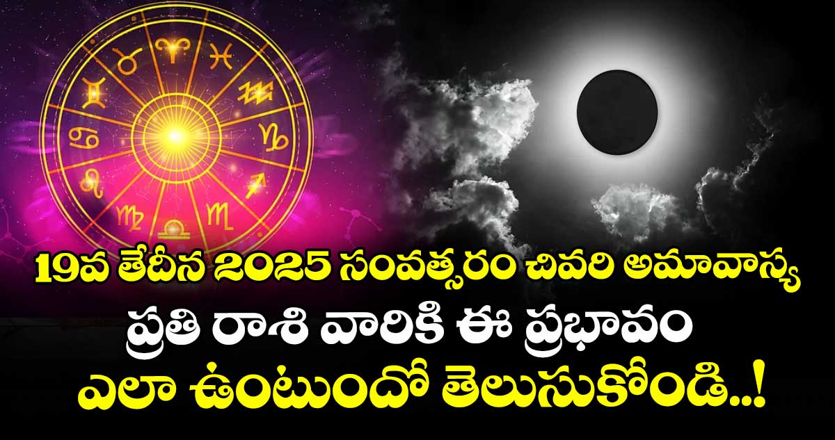 19వ తేదీన 2025 సంవత్సరం చివరి అమావాస్య : ప్రతి రాశి వారికి ఈ ప్రభావం ఎలా ఉంటుందో తెలుసుకోండి..!