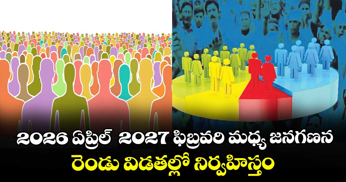 2026 ఏప్రిల్‌‌‌‌‌‌‌‌‌‌‌‌‌‌‌‌‌‌‌‌‌‌‌‌‌‌‌‌‌‌‌‌ నుంచి 2027 ఫిబ్రవరి మధ్య జనగణన ..రెండు విడతల్లో నిర్వహిస్తం: కేంద్రం