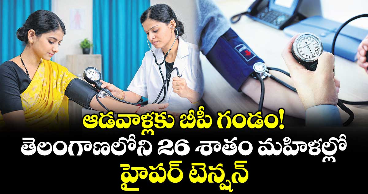 ఆడవాళ్లకు బీపీ గండం!.. తెలంగాణలోని 26 శాతం మహిళల్లో హైపర్ టెన్షన్