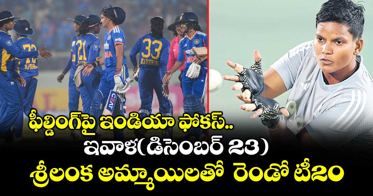 ఫీల్డింగ్‌‌‌‌‌‌‌‌పై ఇండియా ఫోకస్..ఇవాళ(డిసెంబర్ 23) శ్రీలంక అమ్మాయిలతో  రెండో టీ20