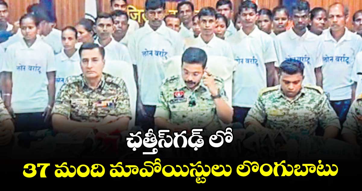 ఛత్తీస్‌‌‌‌గఢ్‌‌‌‌ లో  37 మంది మావోయిస్టులు లొంగుబాటు