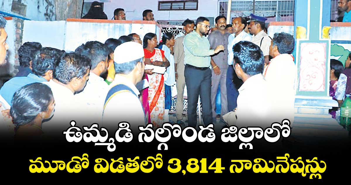 ఉమ్మడి నల్గొండ జిల్లాలో మూడో విడతలో 3,814 నామినేషన్లు
