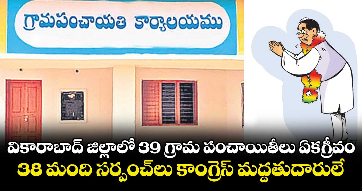 వికారాబాద్ జిల్లాలో 39 గ్రామ పంచాయితీలు ఏకగ్రీవం... 38 మంది సర్పంచ్లు కాంగ్రెస్ మద్దతుదారులే