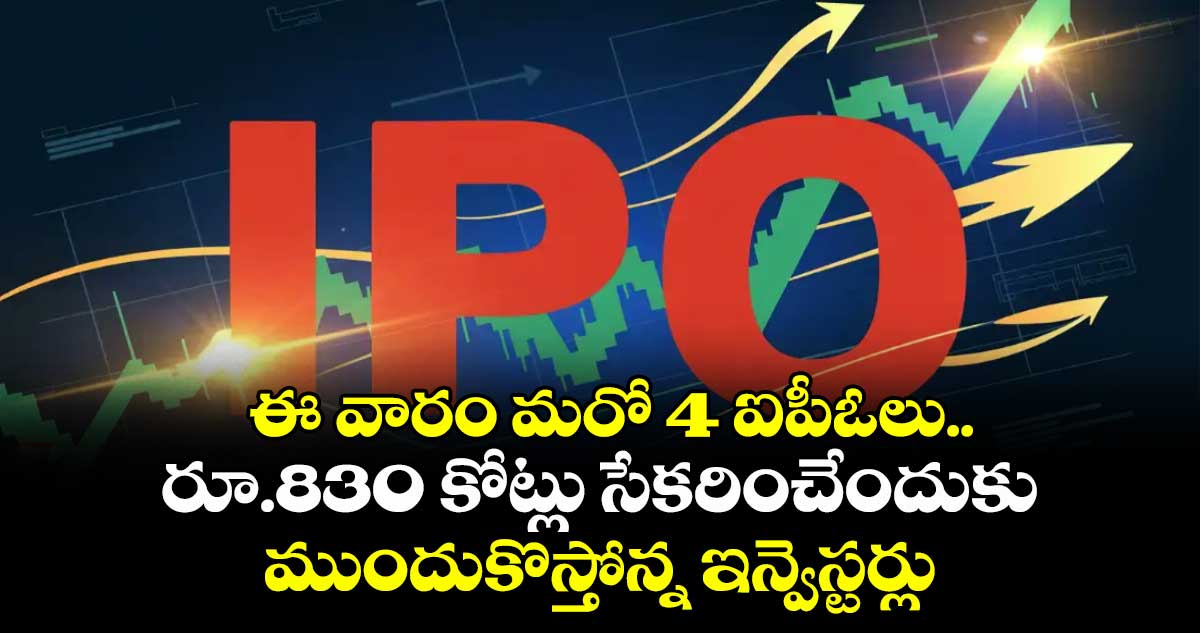 ఈ వారం మరో 4 ఐపీఓలు.. రూ.830 కోట్లు సేకరించేందుకు ముందుకొస్తోన్న ఇన్వెస్టర్లు