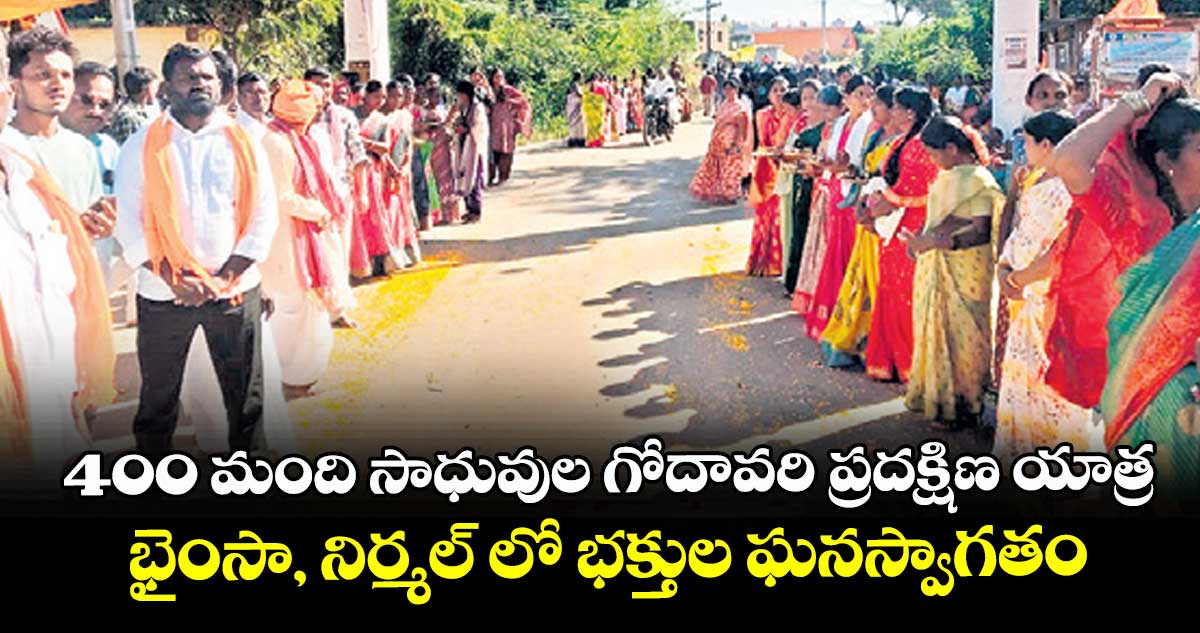 400 మంది సాధువుల గోదావరి ప్రదక్షిణ యాత్ర..భైంసా, నిర్మల్ లో భక్తుల ఘనస్వాగతం