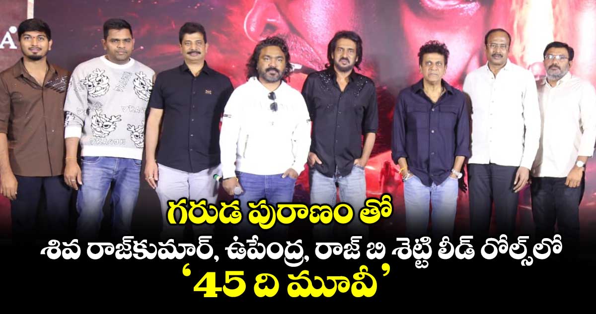 గరుడ పురాణంతో శివ రాజ్‌‌‌‌కుమార్, ఉపేంద్ర, రాజ్ బి శెట్టి లీడ్ రోల్స్‌‌‌‌లో ‘45 ది మూవీ’