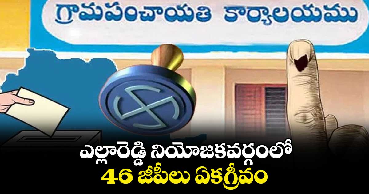 ఎల్లారెడ్డి నియోజకవర్గంలో 46 జీపీలు ఏకగ్రీవం