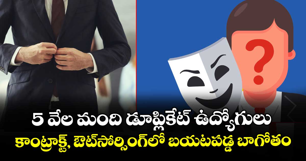 5 వేల మంది డూప్లికేట్‌‌‌‌ ఉద్యోగులు.. కాంట్రాక్ట్‌‌‌‌, ఔట్‌‌‌‌సోర్సింగ్‌‌‌‌లో బయటపడ్డ బాగోతం