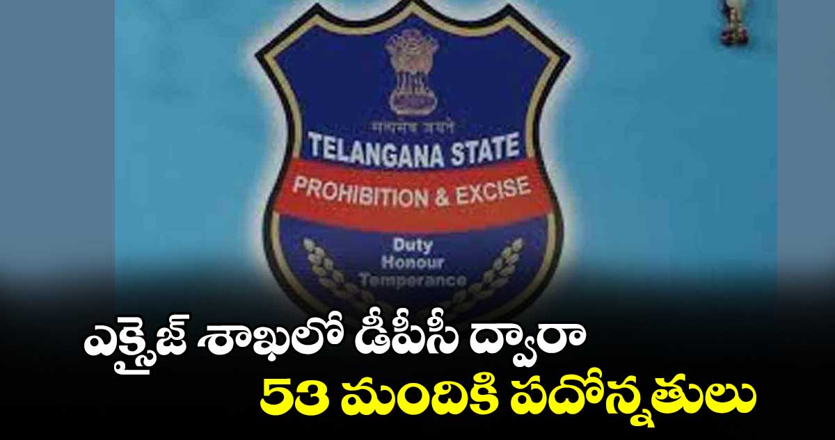 ఎక్సైజ్‌‌‌‌‌‌‌‌ శాఖలో డీపీసీ ద్వారా 53 మందికి పదోన్నతులు