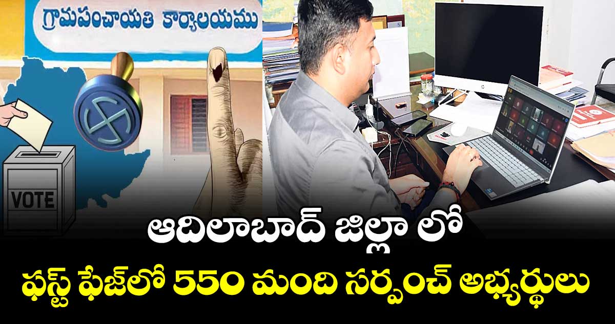 ఆదిలాబాద్ జిల్లా లో ఫస్ట్ ఫేజ్లో 550 మంది సర్పంచ్ అభ్యర్థులు