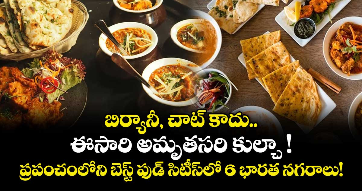 బిర్యానీ, చాట్ కాదు.. ఈసారి అమృతసరి కుల్చా ! ప్రపంచంలోని బెస్ట్ ఫుడ్ సిటీస్‌లో 6 భారత నగరాలు!