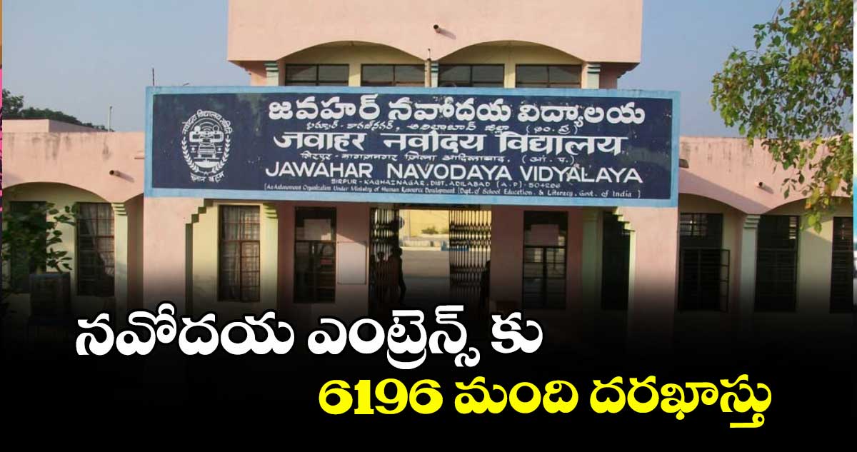 నవోదయ ఎంట్రెన్స్ కు 6196 మంది దరఖాస్తు
