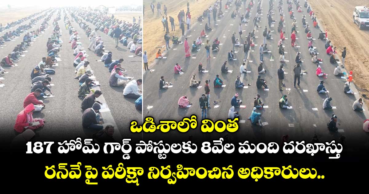 ఒడిశాలో వింత : 187 హోమ్ గార్డ్ పోస్టులకు 8వేల మంది దరఖాస్తు..  రన్‌వేపై పరీక్షా నిర్వహించిన అధికారులు..