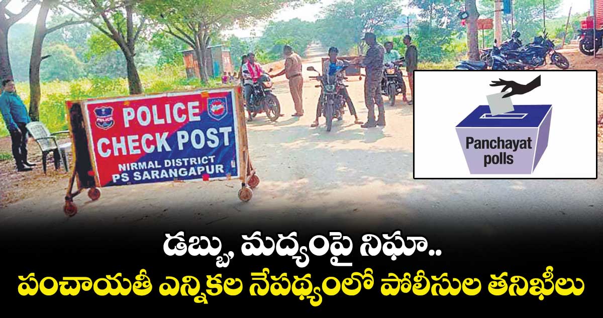 డబ్బు, మద్యంపై నిఘా.. పంచాయతీ ఎన్నికల నేపథ్యంలో పోలీసుల తనిఖీలు
