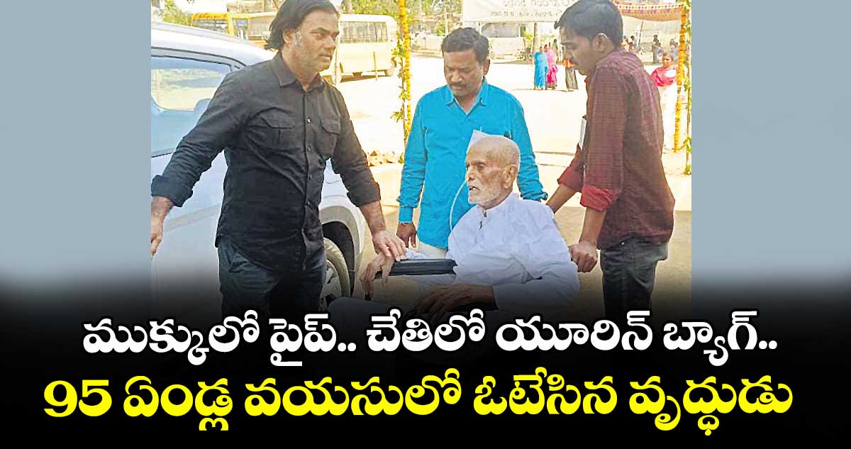 ముక్కులో పైప్‌.. చేతిలో యూరిన్‌ బ్యాగ్‌.. 95 ఏండ్ల వయసులో ఓటేసిన వృద్ధుడు