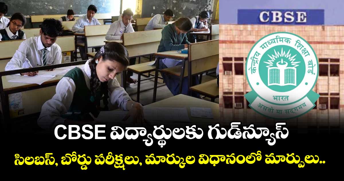 CBSE విద్యార్థులకు గుడ్‌న్యూస్: సిలబస్, బోర్డు పరీక్షలు, మార్కుల విధానంలో మార్పులు.. 