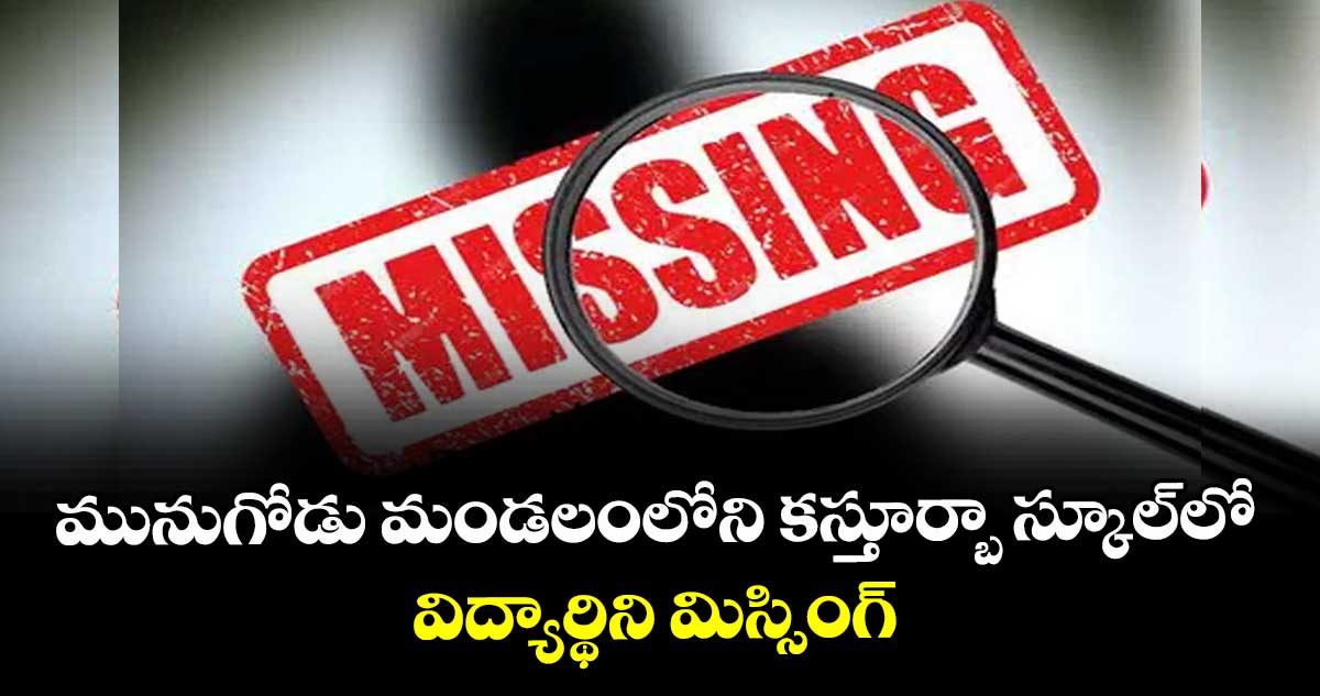 మునుగోడు మండలంలోని కస్తూర్బా స్కూల్‌‌‌‌‌‌‌‌‌‌‌‌‌‌‌‌లో విద్యార్థిని మిస్సింగ్