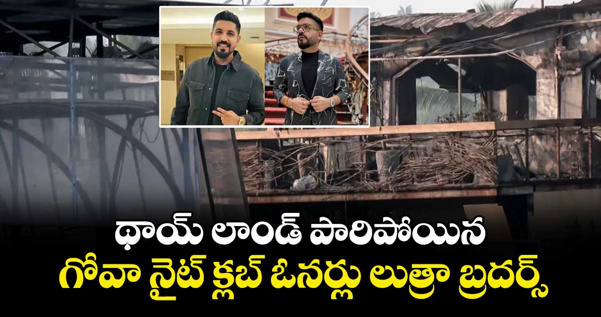 థాయ్ లాండ్ పారిపోయిన గోవా నైట్ క్లబ్ ఓనర్లు లుత్రా బ్రదర్స్..