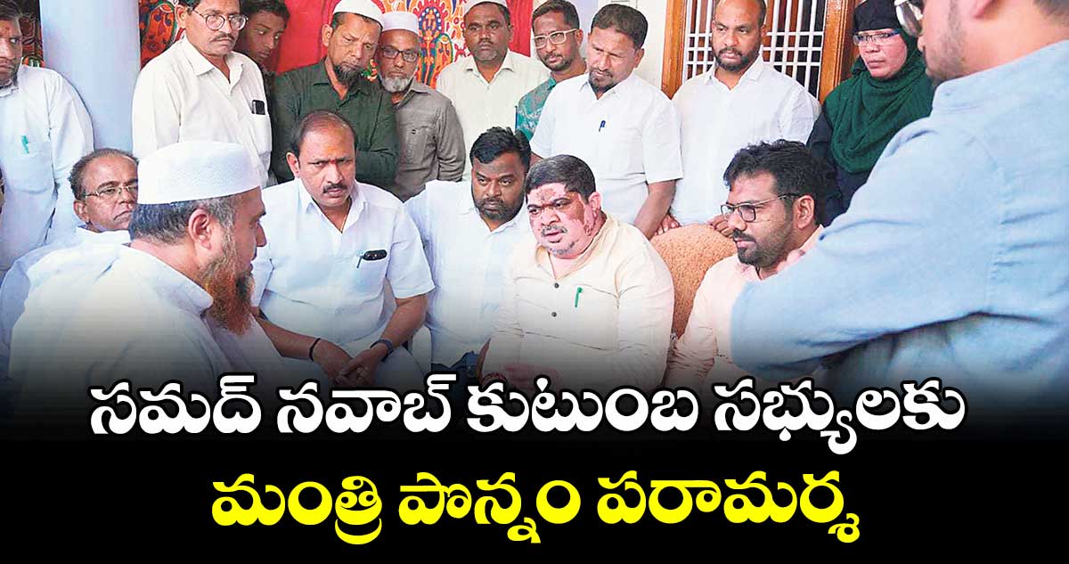 సమద్ నవాబ్ కుటుంబ సభ్యులకు మంత్రి పొన్నం పరామర్శ