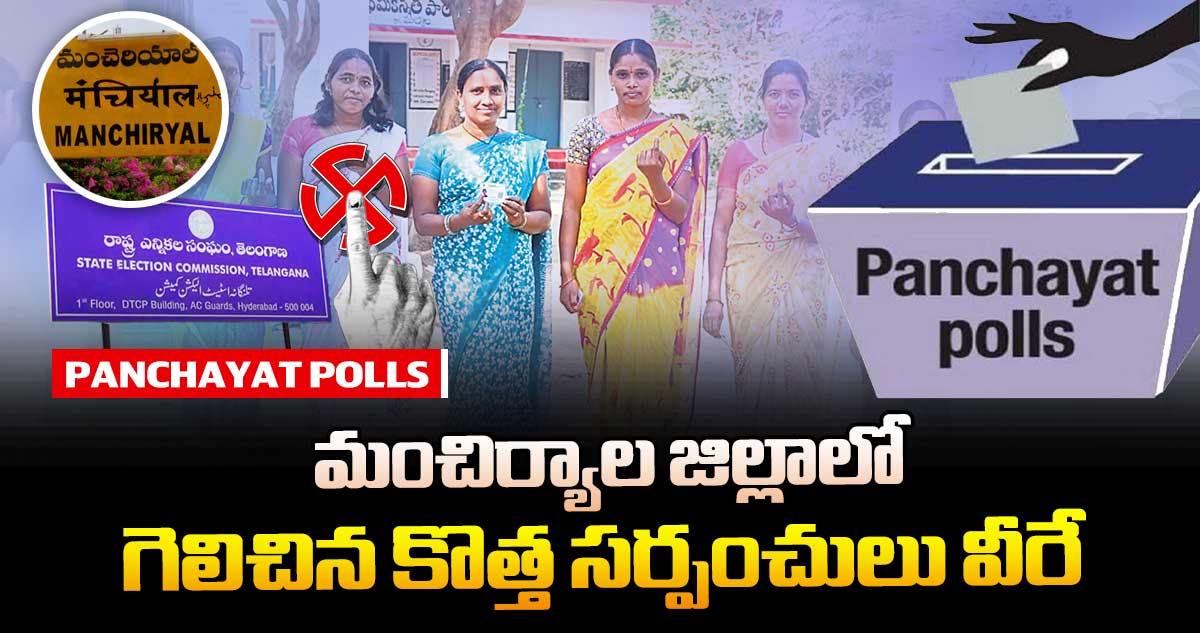 తెలంగాణ పంచాయతీ ఎన్నికలు : మంచిర్యాల జిల్లాలో గెలిచిన కొత్త సర్పంచులు వీరే