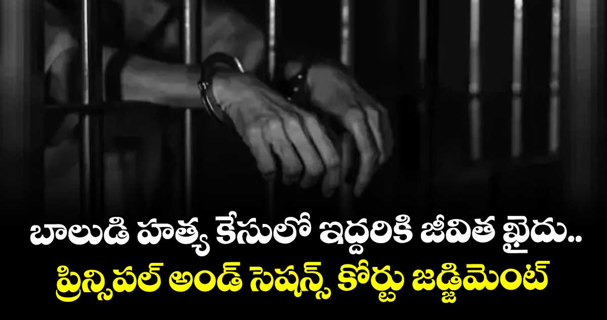 బాలుడి హత్య కేసులో ఇద్దరికి జీవిత ఖైదు..   ప్రిన్సిపల్  అండ్  సెషన్స్  కోర్టు జడ్జిమెంట్