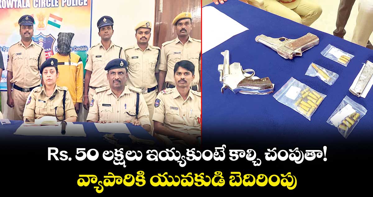 Rs. 50 లక్షలు ఇయ్యకుంటే కాల్చి చంపుతా!..వ్యాపారికి యువకుడి బెదిరింపు