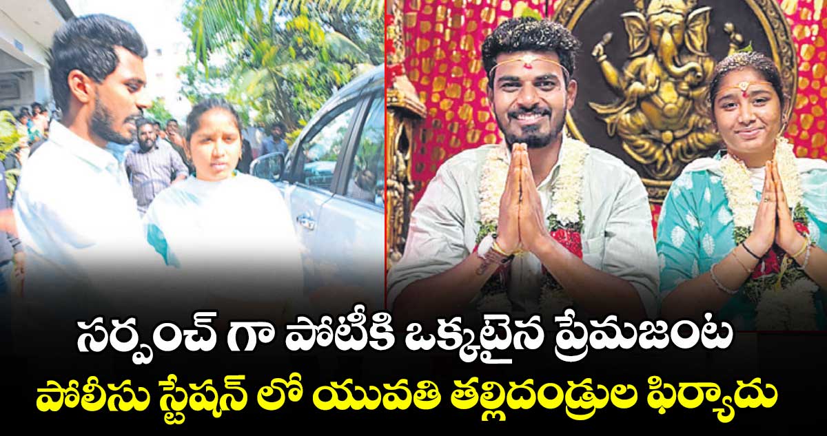 సర్పంచ్ గా పోటీకి ఒక్కటైన ప్రేమజంట..పోలీసు స్టేషన్ లో యువతి తల్లిదండ్రుల ఫిర్యాదు