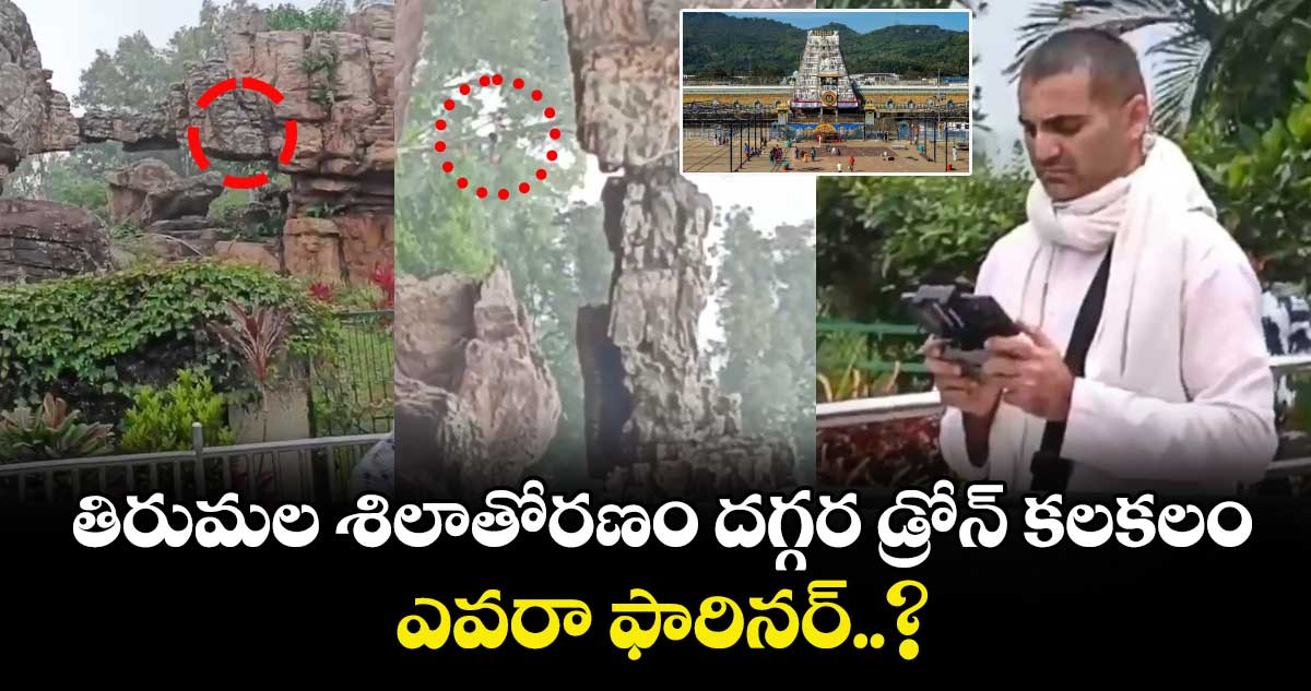 తిరుమల శిలాతోరణం దగ్గర డ్రోన్ కలకలం... ఎవరా ఫారినర్..?