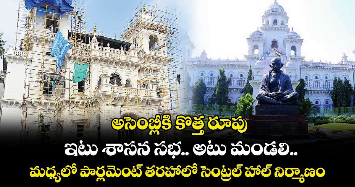 అసెంబ్లీకి కొత్త రూపు.. ఇటు శాసన సభ.. అటు మండలి.. మధ్యలో పార్లమెంట్ తరహాలో సెంట్రల్ హాల్ నిర్మాణం