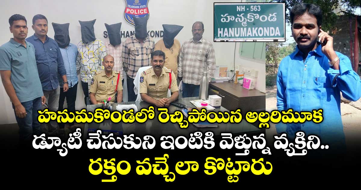 హనుమకొండలో రెచ్చిపోయిన అల్లరిమూక.. డ్యూటీ చేసుకుని ఇంటికి వెళ్తున్న వ్యక్తిని రక్తం వచ్చేలా కొట్టారు