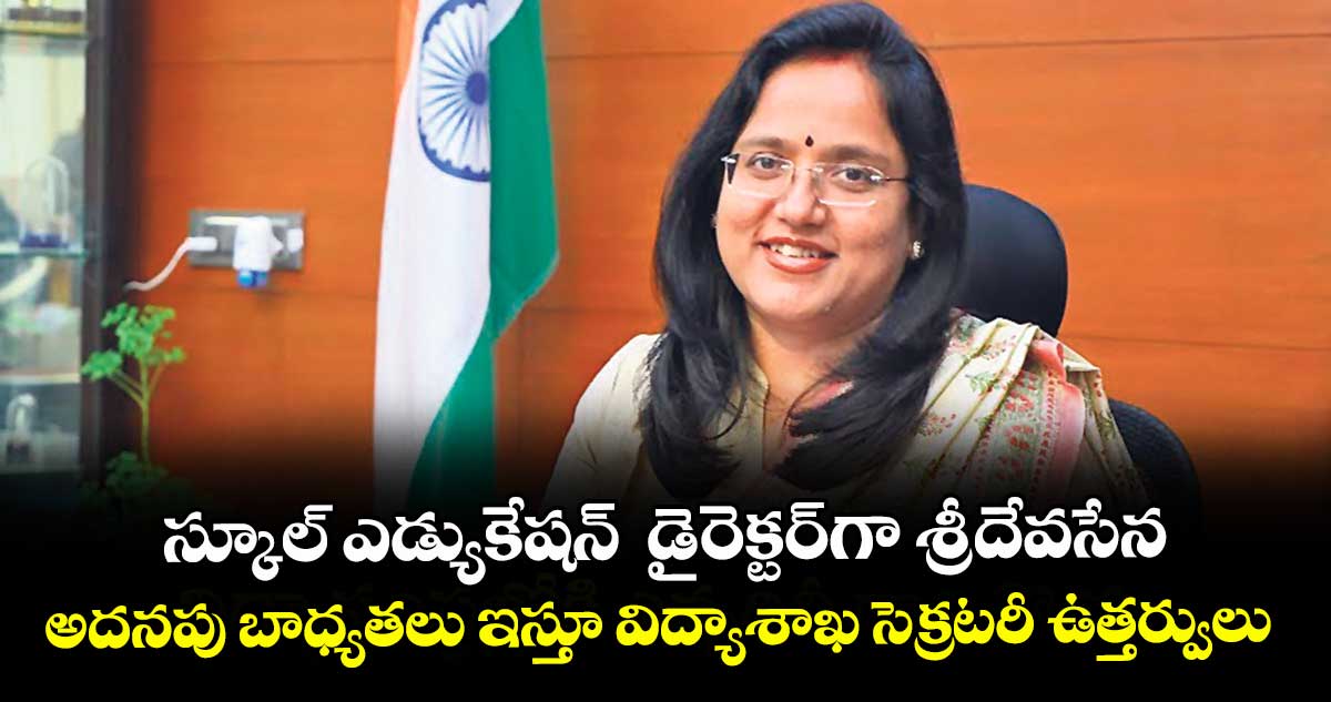 స్కూల్ ఎడ్యుకేషన్  డైరెక్టర్గా శ్రీదేవసేన.. అదనపు బాధ్యతలు ఇస్తూ విద్యాశాఖ సెక్రటరీ ఉత్తర్వులు