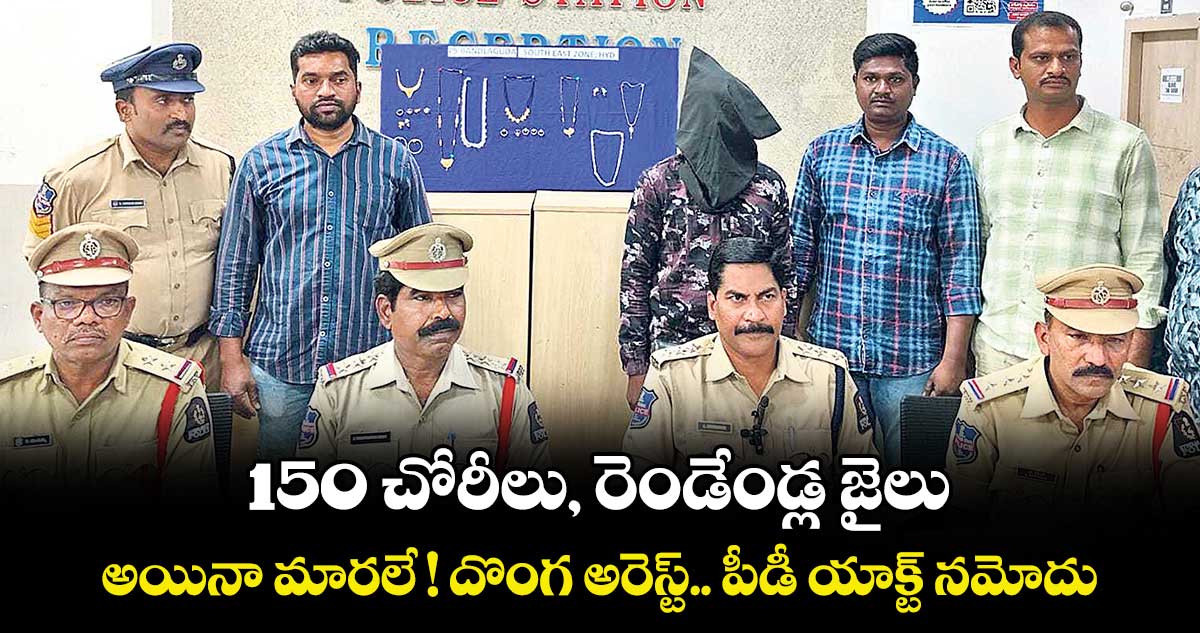 150 చోరీలు, రెండేండ్ల జైలు.. అయినా మారలే ! దొంగ అరెస్ట్.. పీడీ యాక్ట్ నమోదు