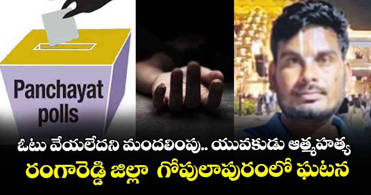 ఓటు వేయలేదని మందలింపు.. యువకుడు ఆత్మహత్య..రంగారెడ్డి జిల్లా  గోపులాపురంలో ఘటన