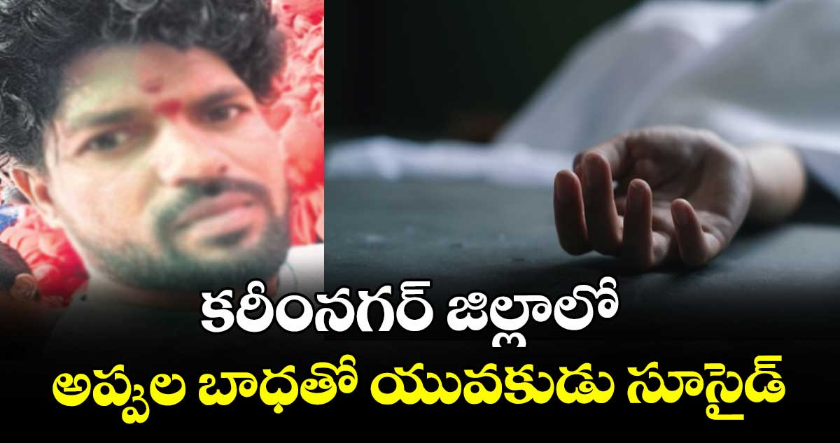 కరీంనగర్‌‌‌‌ జిల్లాలో అప్పుల బాధతో యువకుడు సూసైడ్‌‌‌‌