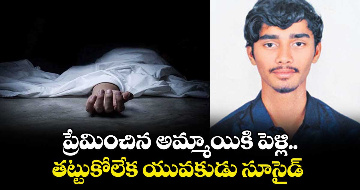 ప్రేమించిన అమ్మాయికి పెళ్లి..తట్టుకోలేక యువకుడు సూసైడ్