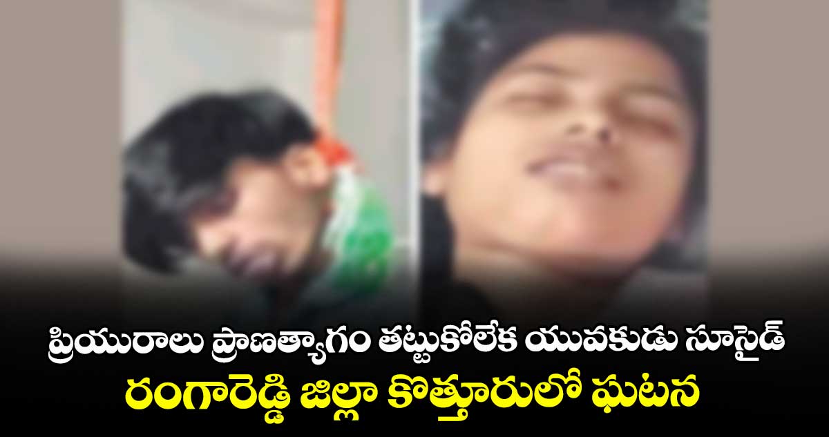 ప్రియురాలు ప్రాణత్యాగం తట్టుకోలేక యువకుడు సూసైడ్‌..రంగారెడ్డి జిల్లా కొత్తూరులో ఘటన