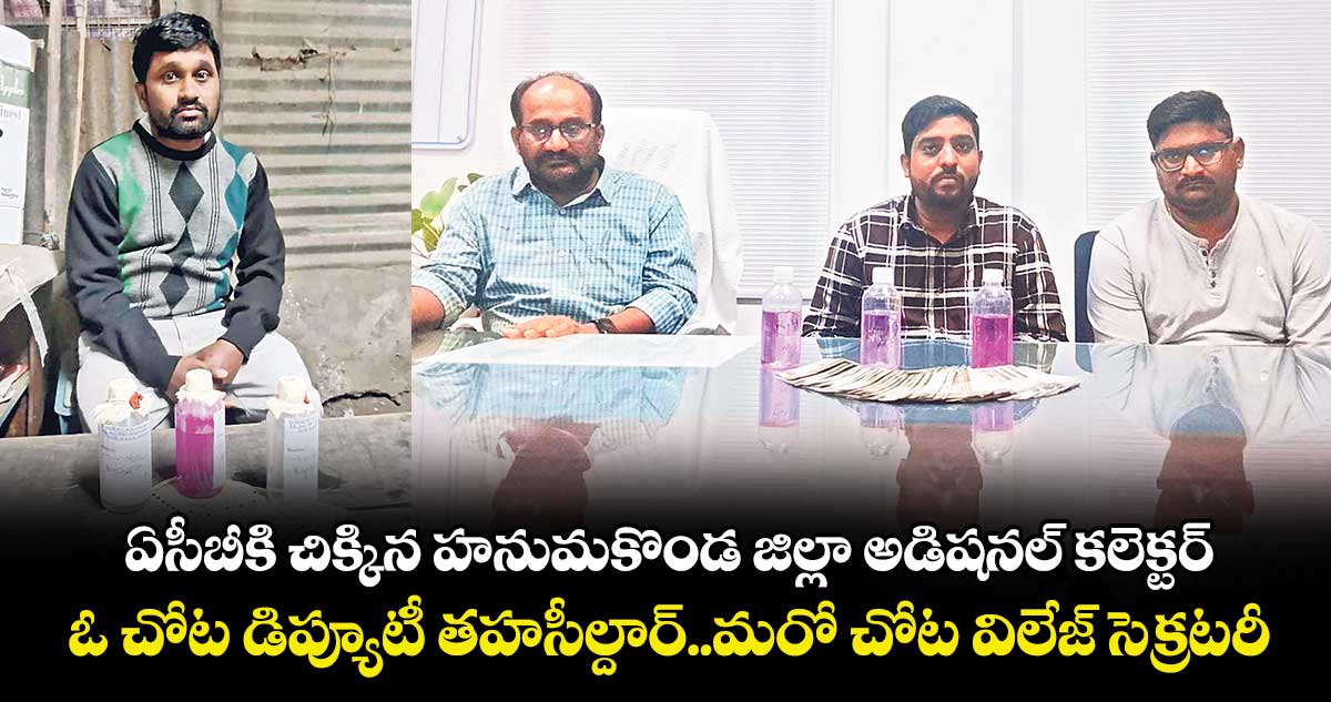 ఏసీబీకి చిక్కిన హనుమకొండ జిల్లా అడిషనల్‌‌ కలెక్టర్‌‌.. ఓ చోట డిప్యూటీ తహసీల్దార్..మరో చోట విలేజ్ సెక్రటరీ 