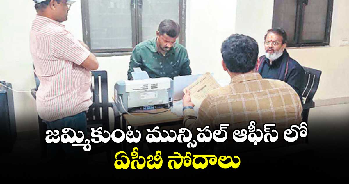 జమ్మికుంట మున్సిపల్ ఆఫీస్ లో ఏసీబీ సోదాలు