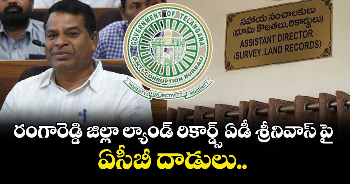 రంగారెడ్డి జిల్లా ల్యాండ్ రికార్డ్స్ ఏడీ శ్రీనివాస్ పై ఏసీబీ దాడులు.. 