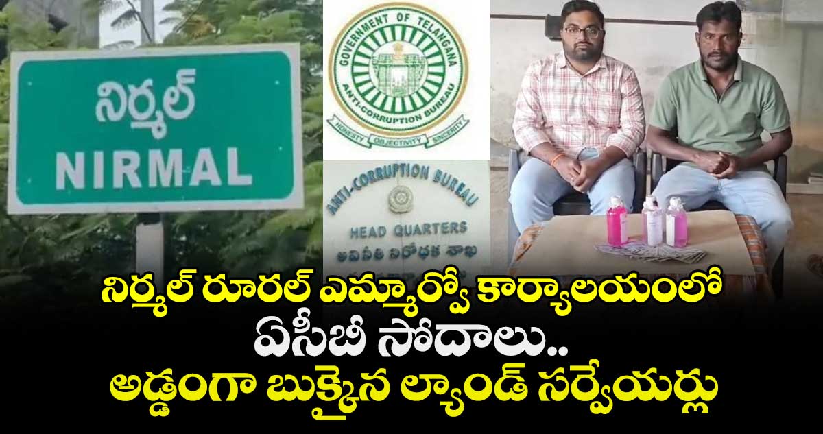 నిర్మల్ రూరల్ ఎమ్మార్వో కార్యాలయంలో ఏసీబీ సోదాలు.. అడ్డంగా బుక్కైన ల్యాండ్ సర్వేయర్లు