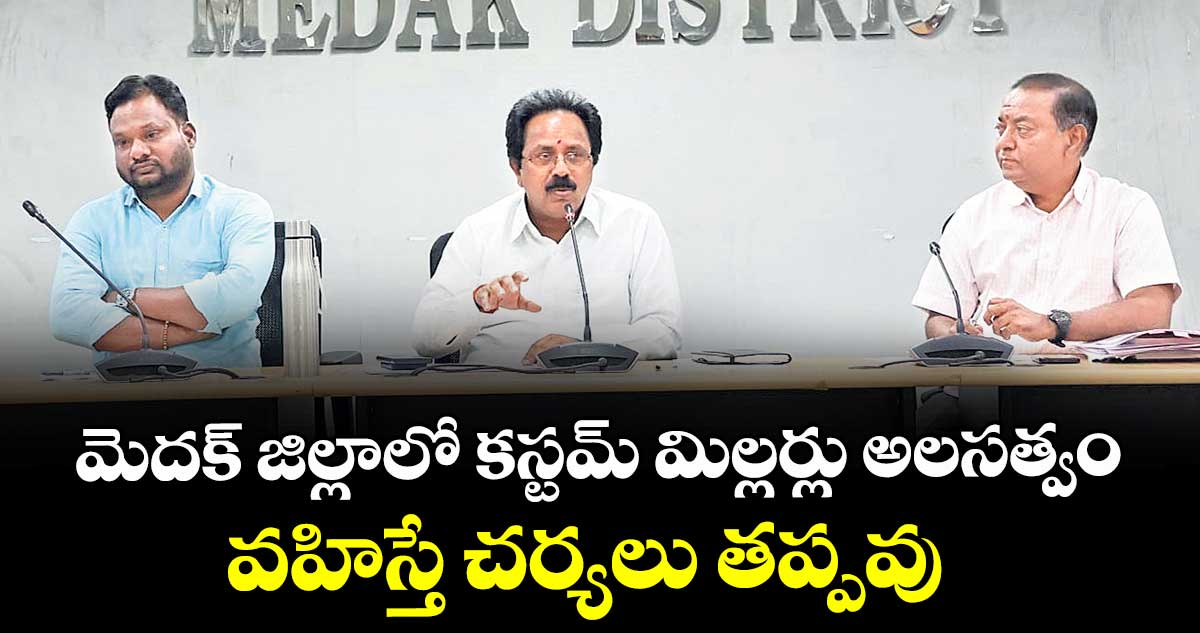 మెదక్ జిల్లాలో కస్టమ్ మిల్లర్లు అలసత్వం వహిస్తే చర్యలు తప్పవు : అడిషనల్ కలెక్టర్ నగేశ్