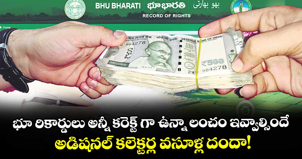 భూ రికార్డులు అన్నీ కరెక్ట్ గా ఉన్నా లంచం ఇవ్వాల్సిందే.. అడిషనల్ కలెక్టర్ల వసూళ్ల దందా!