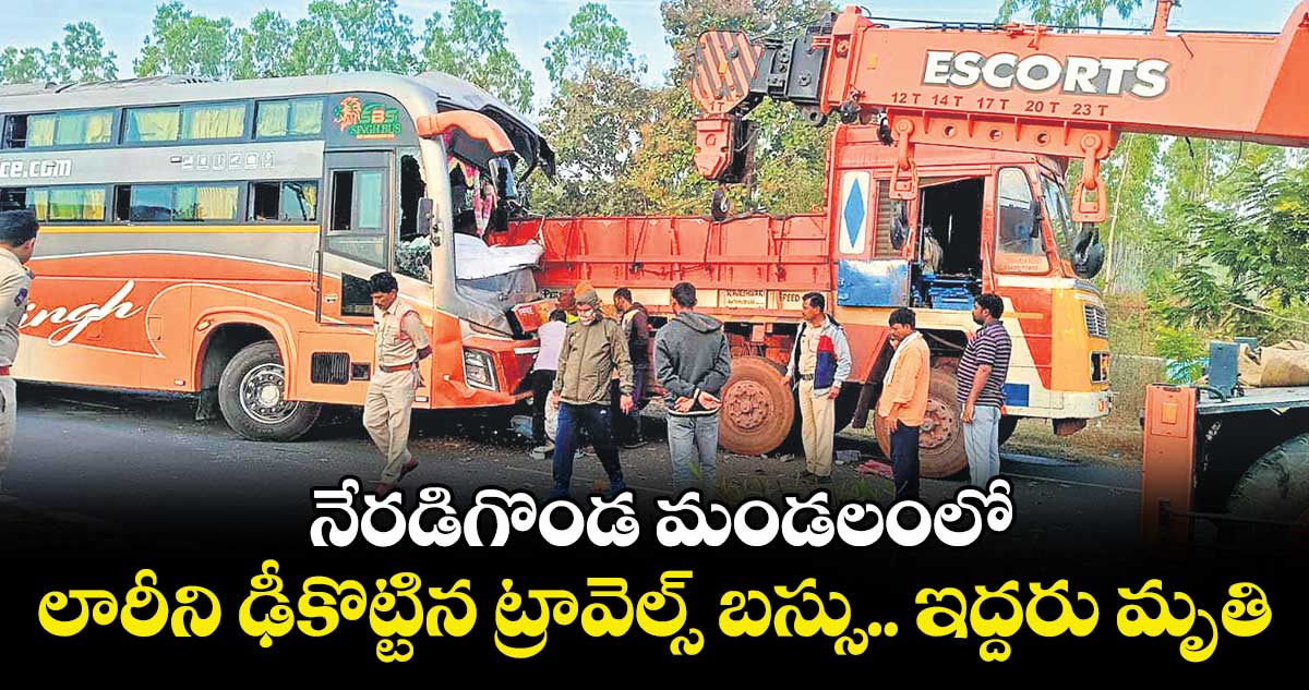  నేరడిగొండ మండలంలో లారీని ఢీకొట్టిన ట్రావెల్స్‌‌‌‌ బస్సు.. ఇద్దరు మృతి