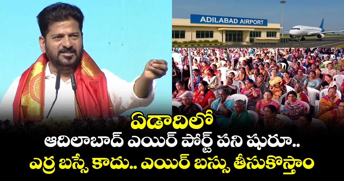 ఏడాదిలో ఆదిలాబాద్ ఎయిర్ పోర్ట్ పని షురూ.. ఎర్ర బస్సే కాదు.. ఎయిర్ బస్సు తీసుకొస్తాం: సీఎం రేవంత్